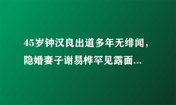 45岁钟汉良出道多年无绯闻，隐婚妻子谢易桦罕见露面，甜蜜探班