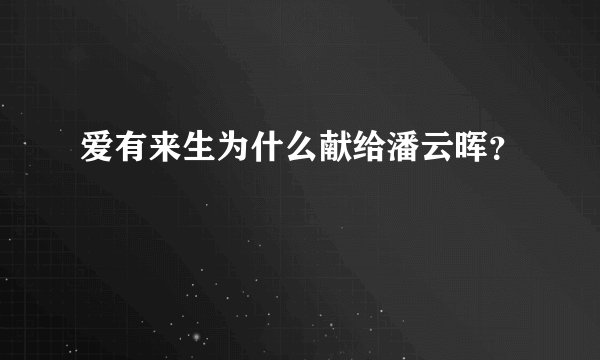 爱有来生为什么献给潘云晖？