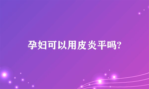 孕妇可以用皮炎平吗?