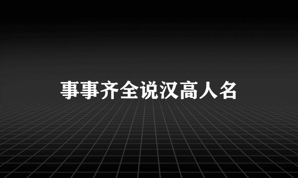 事事齐全说汉高人名