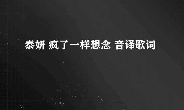 泰妍 疯了一样想念 音译歌词