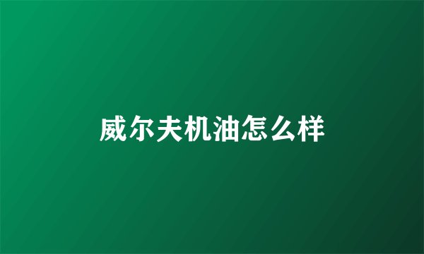 威尔夫机油怎么样
