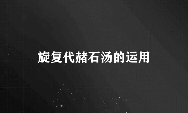 旋复代赭石汤的运用
