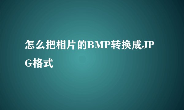 怎么把相片的BMP转换成JPG格式