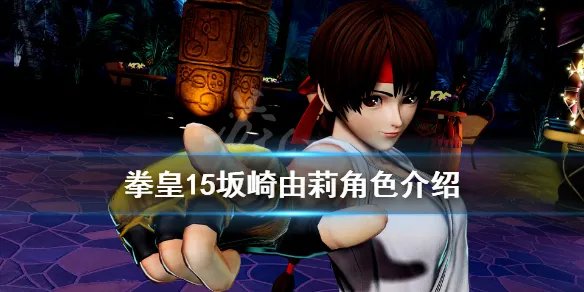 《拳皇15》坂崎由莉角色介绍 坂崎由莉厉害吗？