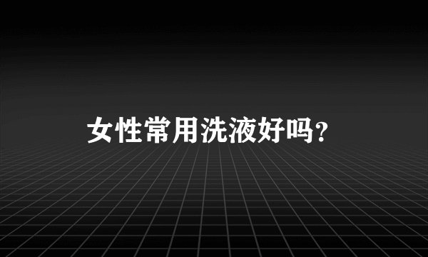 女性常用洗液好吗？