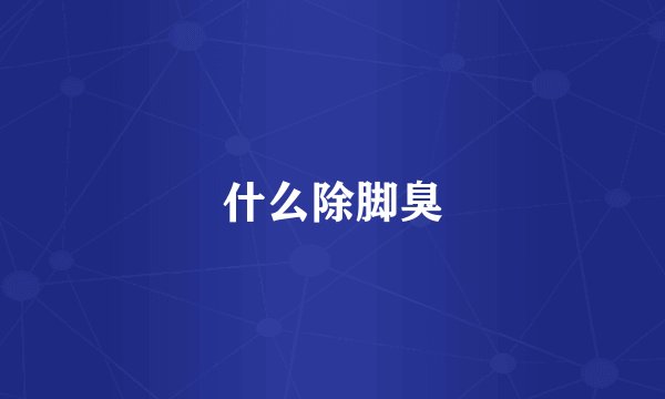 什么除脚臭