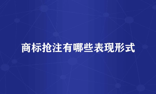 商标抢注有哪些表现形式
