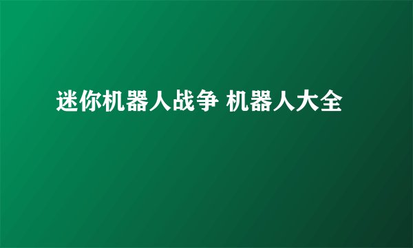 迷你机器人战争 机器人大全