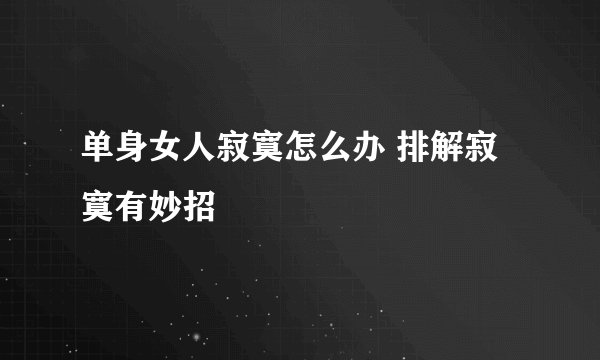 单身女人寂寞怎么办 排解寂寞有妙招