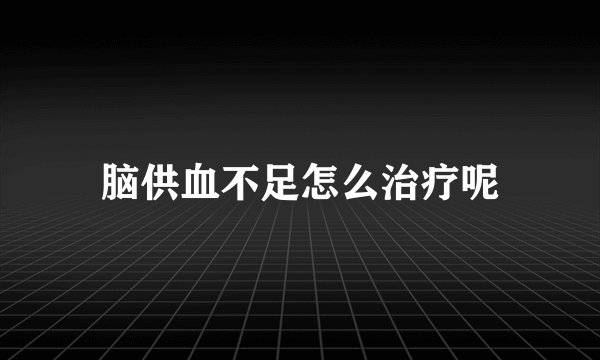 脑供血不足怎么治疗呢