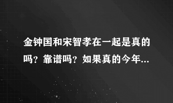 金钟国和宋智孝在一起是真的吗?靠谱吗?如果真的今年会结婚吗?