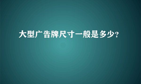 大型广告牌尺寸一般是多少？