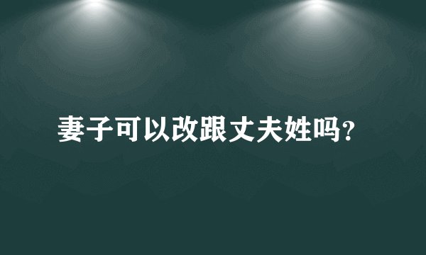 妻子可以改跟丈夫姓吗？