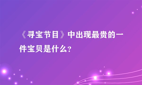 《寻宝节目》中出现最贵的一件宝贝是什么？