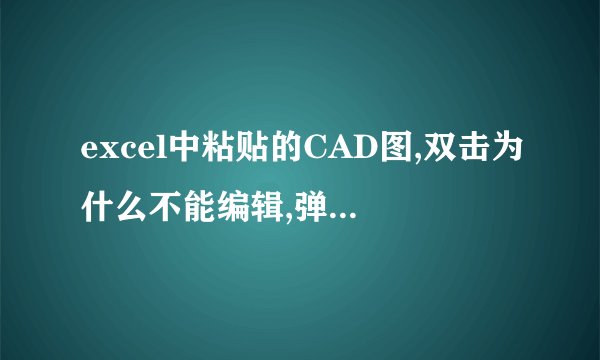excel中粘贴的CAD图,双击为什么不能编辑,弹出不能开启此对象的源应用程序