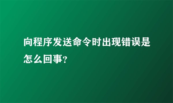 向程序发送命令时出现错误是怎么回事？