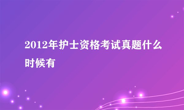 2012年护士资格考试真题什么时候有