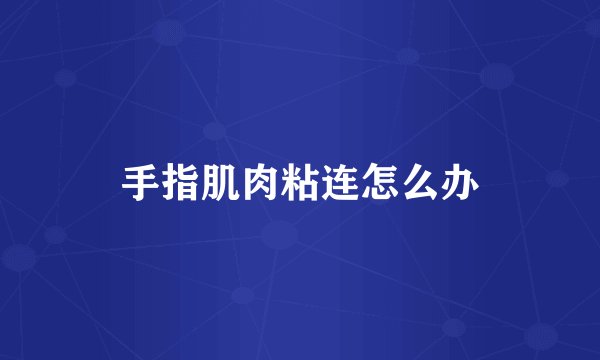 手指肌肉粘连怎么办