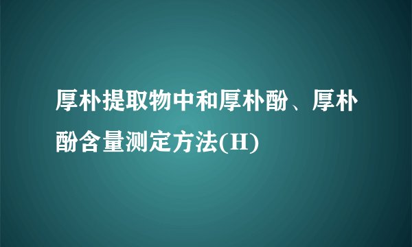 厚朴提取物中和厚朴酚、厚朴酚含量测定方法(H)