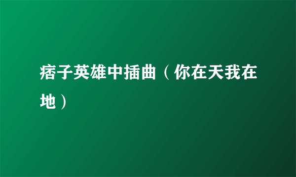 痞子英雄中插曲（你在天我在地）