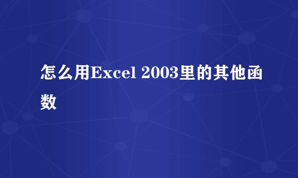 怎么用Excel 2003里的其他函数