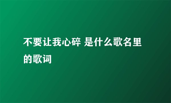 不要让我心碎 是什么歌名里的歌词