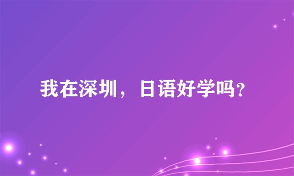 我在深圳，日语好学吗？