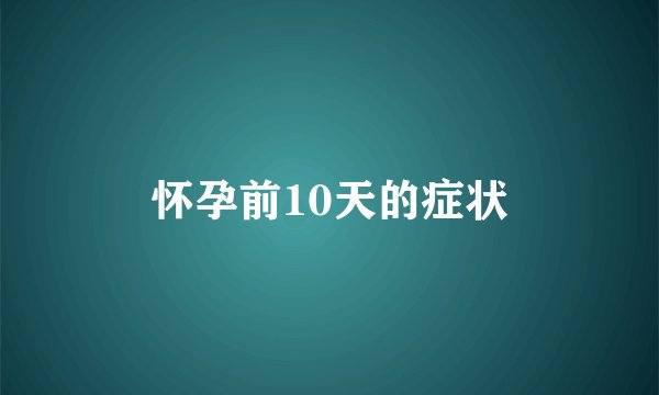 怀孕前10天的症状