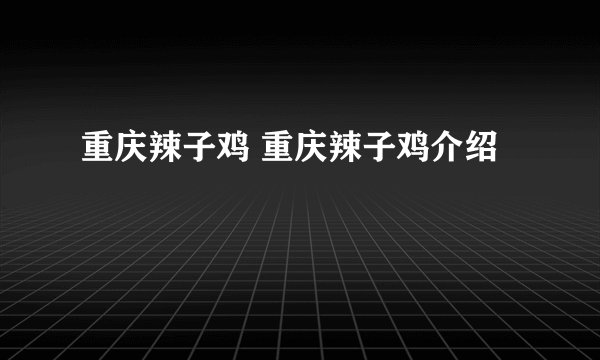 重庆辣子鸡 重庆辣子鸡介绍