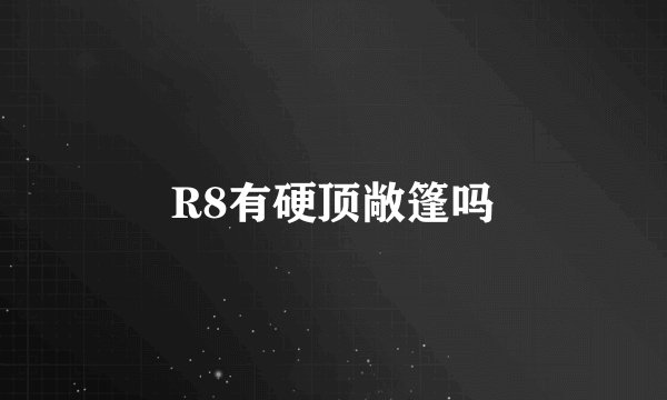 R8有硬顶敞篷吗
