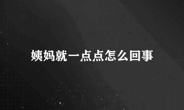 姨妈就一点点怎么回事