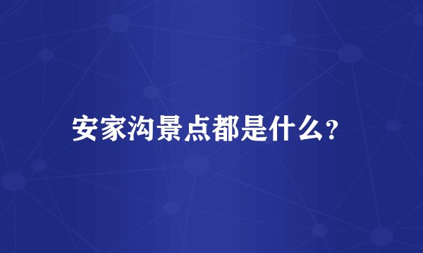 安家沟景点都是什么？