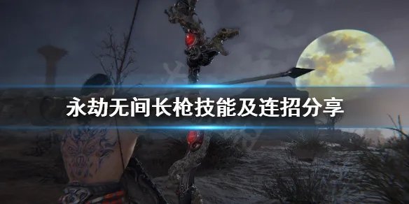 《永劫无间》长枪怎么玩？长枪技能及连招分享