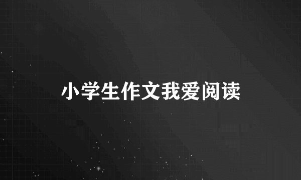 小学生作文我爱阅读