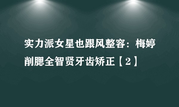 实力派女星也跟风整容：梅婷削腮全智贤牙齿矫正【2】