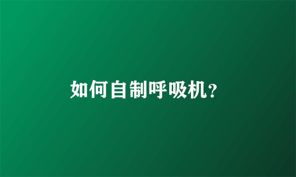 如何自制呼吸机？