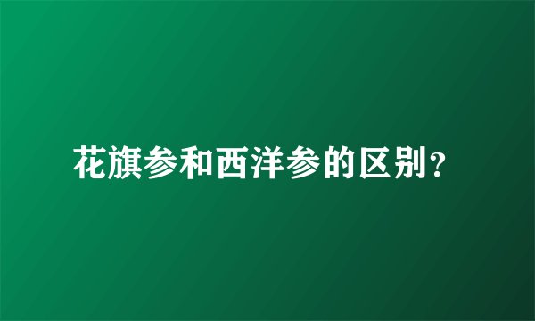 花旗参和西洋参的区别？