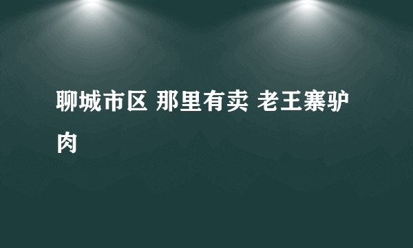 聊城市区 那里有卖 老王寨驴肉