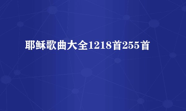 耶稣歌曲大全1218首255首