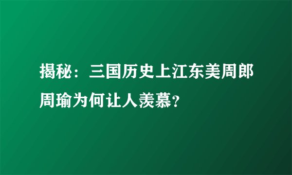 揭秘：三国历史上江东美周郎周瑜为何让人羡慕？