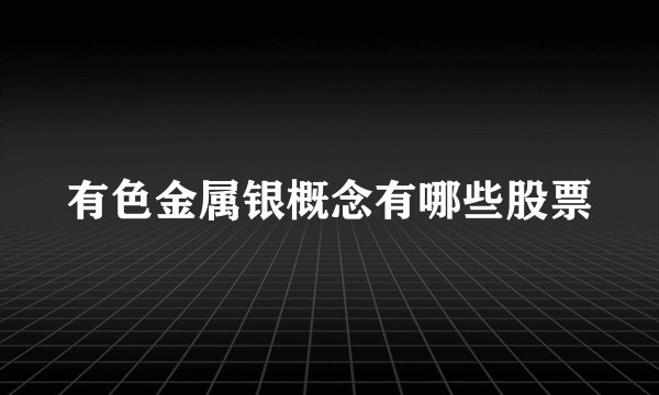 有色金属银概念有哪些股票