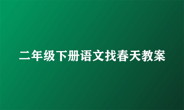 二年级下册语文找春天教案