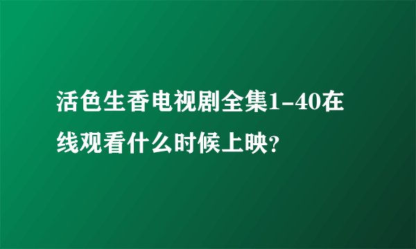 活色生香电视剧全集1-40在线观看什么时候上映？