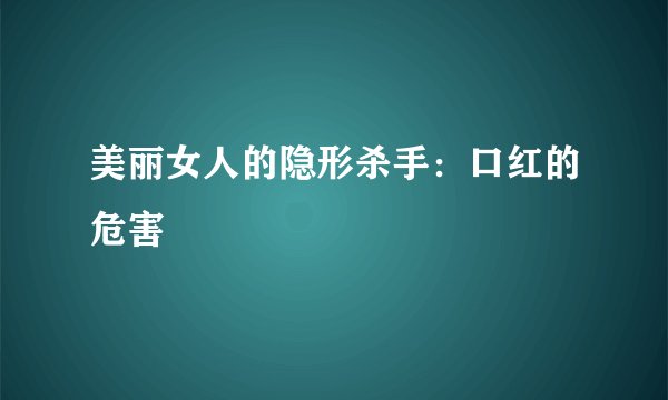 美丽女人的隐形杀手：口红的危害