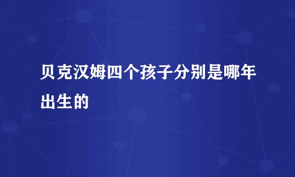 贝克汉姆四个孩子分别是哪年出生的