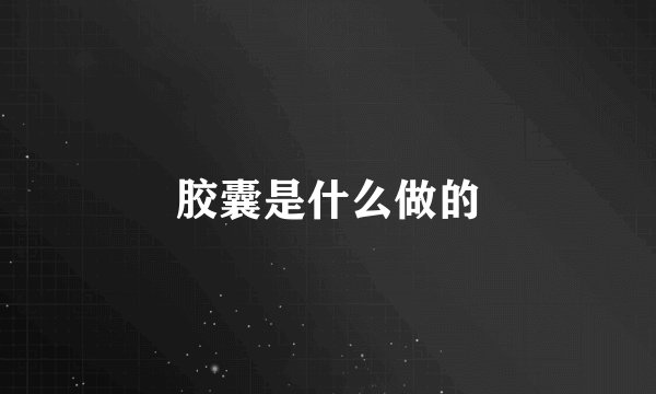 胶囊是什么做的