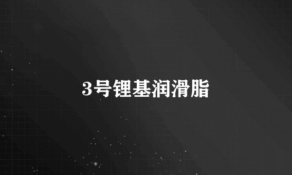 3号锂基润滑脂