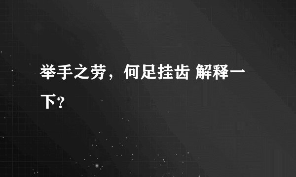 举手之劳，何足挂齿 解释一下？