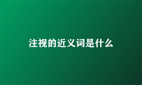 注视的近义词是什么